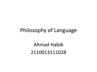 Philosophy of Language
Ahmad Habib
2110013111028
 