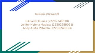Rikhardo Kilmas (22202249018)
Jenifer Helena Madiuw (22202289021)
Andy Alyﬁa Petalolo (22202249013)
Members of Group 12B
 