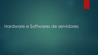 Hardware e Softwares de servidores 
 