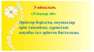 3-айналым.
«Ұшқыр ой»
Әріптер берілген, оқушылар
әріп таңдайды, сұрақтың
жауабы сол әріптен басталады.
 