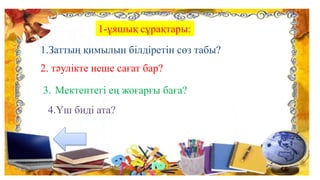 1-ұяшық сұрақтары:
1.Заттың қимылын білдіретін сөз табы?
2. тәулікте неше сағат бар?
3. Мектептегі ең жоғарғы баға?
4.Үш биді ата?
 