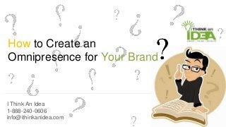 I Think An Idea
1-888-240-0606
info@ithinkanidea.com
How to Create an
Omnipresence for Your Brand
 