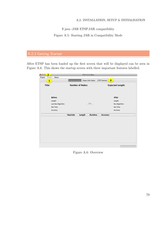 A.2. INSTALLATION, SETUP & INITIALISATION
$ java -JAR ETSP.JAR compatibility
Figure A.5: Starting JAR in Compatibility Mode
A.2.3 Getting Started
After ETSP has been loaded up the ﬁrst screen that will be displayed can be seen in
Figure A.6. This shows the startup screen with three important features labelled.
Figure A.6: Overview
79
 