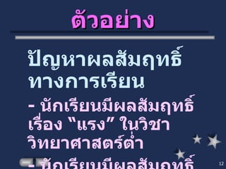 ตัวอย่าง ปัญหาผลสัมฤทธิ์ทางการเรียน -  นักเรียนมีผลสัมฤทธิ์เรื่อง “แรง” ในวิชาวิทยาศาสตร์ต่ำ -  นักเรียนมีผลสัมฤทธิ์ทางการเรียนวิชา………… ...  ต่ำ 