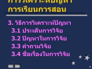 การวิเคราะห์ปัญหาการเรียนการสอน 3.  วิธีการวิเคราะห์ปัญหา 3.1  ประเด็นการวิจัย 3.2  ปัญหาในการวิจัย 3.3  คำถามวิจัย 3.4  ชื่อเรื่องในการวิจัย 