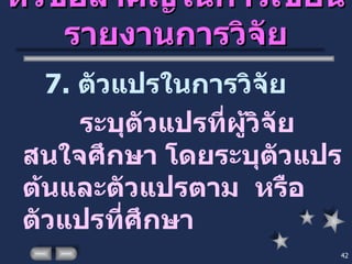 หัวข้อสำคัญในการเขียนรายงานการวิจัย 7.  ตัวแปรในการวิจัย ระบุตัวแปรที่ผู้วิจัยสนใจศึกษา โดยระบุตัวแปรต้นและตัวแปรตาม  หรือตัวแปรที่ศึกษา 