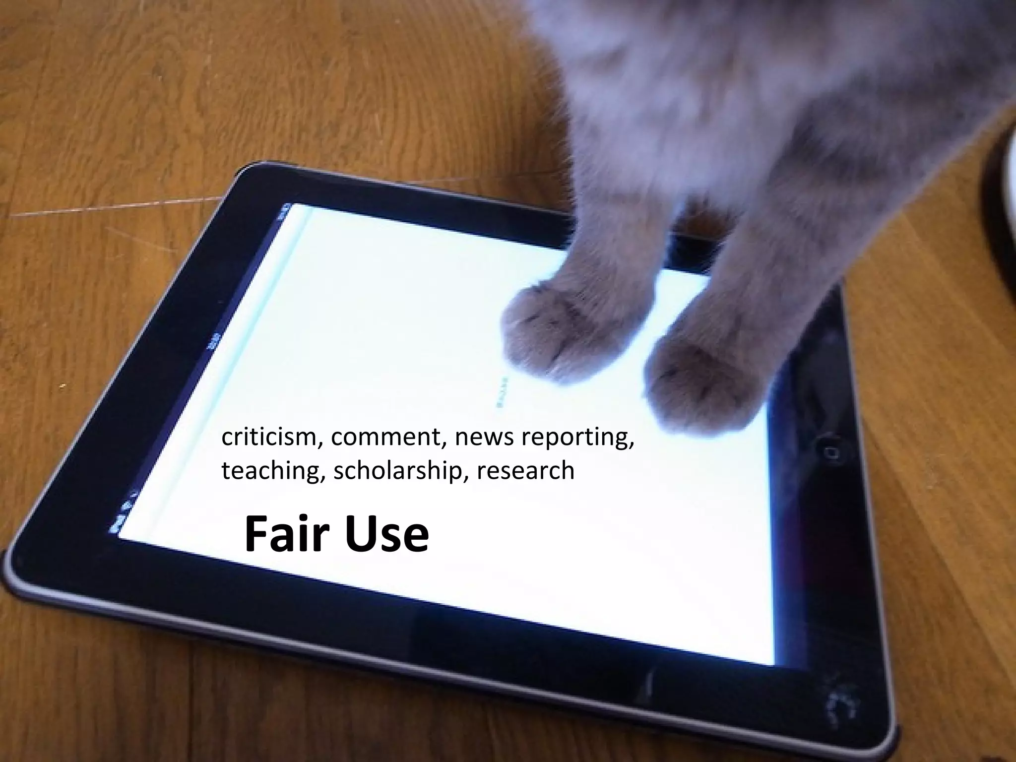 criticism, comment, news reporting, 
teaching, scholarship, research 
Fair Use 
 