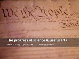 The progress of science & useful arts 
Mathias Klang @klangable mklang@sju.edu 
 