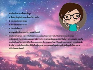 • ประโยชน์ ของการสื่อสารข้อมูล
• 1. จัดเก็บข้อมูลได้ง่ายและสื่อสารได้รวดเร็ว
• 2. ความถูกต้องของข้อมูล
• 3. ความเร็วของการทางาน
• 4. ประหยัดต้นทุน
• มาตรฐานสาหรับระบบเครือข่ายคอมพิวเตอร์
• การทางานในสานัก งานจาเป็นต้องมีการแลกเปลี่ยนข้อมูลระหว่างกัน โต๊ะทางานแต่ละตัวจะเป็น
เสมือนจุดหนึ่งของการประมวลผล การวิเคราะห์ การแยกแยะข้อมูลและส่งให้โต๊ะอื่นๆหรือหน่วย อื่น ๆ ต่อไป
การเชื่อมโยงเครือข่ายทาให้เกิดเป็นระบบแห่งการประมวลผล หรือทาให้คอมพิวเตอร์ หลาย ๆ ระบบเชื่อมเข้า
ด้วยกัน ระบบสานักงานอัตโนมัติจึงเป็นเรื่องของการประมวลผลในจุดต่าง ๆ แล้วส่งข้อมูลถึงกันผ่านทาง
เครือข่ายคอมพิวเตอร์
 