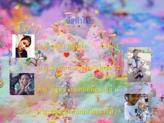 จัดทาโดย
ด.ญ. จตุพร บุญกล้า เลขที่ 11
ด.ญ. จีรารัตน์ ดีวาจา เลขที่ 12
ด.ญ. ณัฐพร เกาะกาเหนือ เลขที่ 13
ด.ญ. ธนัญญา ทับทิมไทย เลขที่ 15
 