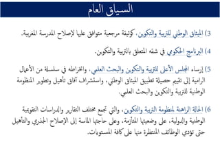 3(‫ﻳﻦ‬‫ﻮ‬‫ﺘﻜ‬‫ﻟ‬‫ا‬‫و‬ ‫ﻴﺔ‬‫ﺑ‬‫ﱰ‬‫ﻟﻠ‬ ‫اﻟﻮﻃﲏ‬ ‫ﺜﺎق‬‫ﻴ‬‫ﳌ‬‫ا‬‫ﻳﻦ‬‫ﻮ‬‫ﺘﻜ‬‫ﻟ‬‫ا‬‫و‬ ‫ﻴﺔ‬‫ﺑ‬‫ﱰ‬‫ﻟﻠ‬ ‫اﻟﻮﻃﲏ‬ ‫ﺜﺎق‬‫ﻴ‬‫ﳌ‬‫ا‬‫ﻳﻦ‬‫ﻮ‬‫ﺘﻜ‬‫ﻟ‬‫ا‬‫و‬ ‫ﻴﺔ‬‫ﺑ‬‫ﱰ‬‫ﻟﻠ‬ ‫اﻟﻮﻃﲏ‬ ‫ﺜﺎق‬‫ﻴ‬‫ﳌ‬‫ا‬‫ﻳﻦ‬‫ﻮ‬‫ﺘﻜ‬‫ﻟ‬‫ا‬‫و‬ ‫ﻴﺔ‬‫ﺑ‬‫ﱰ‬‫ﻟﻠ‬ ‫اﻟﻮﻃﲏ‬ ‫ﺜﺎق‬‫ﻴ‬‫ﳌ‬‫ا‬،‫اﳌﺪرﺳﺔ‬ ‫ٕﺻﻼح‬‫ﻻ‬ ‫ﻋﻠﳱﺎ‬ ‫اﻓﻖ‬‫ﻮ‬‫ﻣﺘ‬ ‫ﻴﺔ‬‫ﺟﻌ‬‫ﻣﺮ‬ ‫ﻴﻘﺔ‬‫ﺛ‬‫ﻮ‬‫ﻛ‬‫ﻴﺔ‬‫ﺑ‬‫ﺮ‬‫اﳌﻐ‬.
4(‫اﳊﻜﻮﱊ‬ ‫اﻟﱪانﻣﺞ‬‫اﳊﻜﻮﱊ‬ ‫اﻟﱪانﻣﺞ‬‫اﳊﻜﻮﱊ‬ ‫اﻟﱪانﻣﺞ‬‫اﳊﻜﻮﱊ‬ ‫اﻟﱪانﻣﺞ‬‫ﻳﻦ‬‫ﻮ‬‫ﺘﻜ‬‫ﻟ‬‫ا‬‫و‬ ‫ﻴﺔ‬‫ﺑ‬‫ﱰ‬‫ابﻟ‬ ‫ﺘﻌﻠﻖ‬‫ﳌ‬‫ا‬ ‫ﺷﻘﻪ‬ ‫ﰲ‬.
5(‫رﺳﺎء‬ٕ‫ا‬‫ا‬‫اﻟﻌﻠﻤﻲ‬ ‫ﺒﺤﺚ‬‫ﻟ‬‫ا‬‫و‬ ‫ﻳﻦ‬‫ﻮ‬‫ﺘﻜ‬‫ﻟ‬‫ا‬‫و‬ ‫ﻴﺔ‬‫ﺑ‬‫ﱰ‬‫ﻟﻠ‬ ‫ﻋﲆ‬ٔ‫ﻻ‬‫ا‬ ‫جملﻠﺲ‬‫اﻟﻌﻠﻤﻲ‬ ‫ﺒﺤﺚ‬‫ﻟ‬‫ا‬‫و‬ ‫ﻳﻦ‬‫ﻮ‬‫ﺘﻜ‬‫ﻟ‬‫ا‬‫و‬ ‫ﻴﺔ‬‫ﺑ‬‫ﱰ‬‫ﻟﻠ‬ ‫ﻋﲆ‬ٔ‫ﻻ‬‫ا‬ ‫جملﻠﺲ‬‫اﻟﻌﻠﻤﻲ‬ ‫ﺒﺤﺚ‬‫ﻟ‬‫ا‬‫و‬ ‫ﻳﻦ‬‫ﻮ‬‫ﺘﻜ‬‫ﻟ‬‫ا‬‫و‬ ‫ﻴﺔ‬‫ﺑ‬‫ﱰ‬‫ﻟﻠ‬ ‫ﻋﲆ‬ٔ‫ﻻ‬‫ا‬ ‫جملﻠﺲ‬‫اﻟﻌﻠﻤﻲ‬ ‫ﺒﺤﺚ‬‫ﻟ‬‫ا‬‫و‬ ‫ﻳﻦ‬‫ﻮ‬‫ﺘﻜ‬‫ﻟ‬‫ا‬‫و‬ ‫ﻴﺔ‬‫ﺑ‬‫ﱰ‬‫ﻟﻠ‬ ‫ﻋﲆ‬ٔ‫ﻻ‬‫ا‬ ‫جملﻠﺲ‬،‫ﻋﲈل‬ٔ‫ﻻ‬‫ا‬ ‫ﻣﻦ‬ ‫ﺴةل‬‫ﺳﻠ‬ ‫ﰲ‬ ‫اﻃﻪ‬‫ﺮ‬‫اﳔ‬‫و‬
‫و‬ ،‫اﻟﻮﻃﲏ‬ ‫ﺜﺎق‬‫ﻴ‬‫ﳌ‬‫ا‬ ‫ﻴﻖ‬‫ﺒ‬‫ﺗﻄ‬ ‫ﻴةل‬‫ﺣﺼ‬ ‫ﺗﻘﻴﲓ‬ ‫ﱃ‬ٕ‫ا‬ ‫اﻣﻴﺔ‬‫ﺮ‬‫اﻟ‬‫ﻴﻞ‬‫ﻫ‬ٔ‫ﺎ‬‫ﺗ‬ ‫ﻓﺎق‬ٓ‫ا‬ ‫اف‬‫ﴩ‬‫ﺳﺘ‬‫ا‬‫ﻳﺮ‬‫ﻮ‬‫ﺗﻄ‬‫و‬‫ﻨﻈﻮﻣﺔ‬‫ﳌ‬‫ا‬
‫ﻴﺎق‬‫ـ‬‫ﺴ‬‫ﻟ‬‫ا‬‫ﻴﺎق‬‫ـ‬‫ﺴ‬‫ﻟ‬‫ا‬‫ﻴﺎق‬‫ـ‬‫ﺴ‬‫ﻟ‬‫ا‬‫ﻴﺎق‬‫ـ‬‫ﺴ‬‫ﻟ‬‫ا‬‫اﻟﻌﺎم‬‫اﻟﻌﺎم‬‫اﻟﻌﺎم‬‫اﻟﻌﺎم‬
‫و‬ ،‫اﻟﻮﻃﲏ‬ ‫ﺜﺎق‬‫ﻴ‬‫ﳌ‬‫ا‬ ‫ﻴﻖ‬‫ﺒ‬‫ﺗﻄ‬ ‫ﻴةل‬‫ﺣﺼ‬ ‫ﺗﻘﻴﲓ‬ ‫ﱃ‬ٕ‫ا‬ ‫اﻣﻴﺔ‬‫ﺮ‬‫اﻟ‬‫ﻴﻞ‬‫ﻫ‬ٔ‫ﺎ‬‫ﺗ‬ ‫ﻓﺎق‬ٓ‫ا‬ ‫اف‬‫ﴩ‬‫ﺳﺘ‬‫ا‬‫ﻳﺮ‬‫ﻮ‬‫ﺗﻄ‬‫و‬‫ﻨﻈﻮﻣﺔ‬‫ﳌ‬‫ا‬
‫ﺒﺤﺚ‬‫ﻟ‬‫ا‬‫و‬ ‫ﻳﻦ‬‫ﻮ‬‫ﺘﻜ‬‫ﻟ‬‫ا‬‫و‬ ‫ﻴﺔ‬‫ﺑ‬‫ﱰ‬‫ﻟﻠ‬ ‫ﻴﺔ‬‫ﻨ‬‫ﻃ‬‫اﻟﻮ‬‫اﻟﻌﻠﻤﻲ‬.
6(‫ﻳﻦ‬‫ﻮ‬‫ﺘﻜ‬‫ﻟ‬‫ا‬‫و‬ ‫ﻴﺔ‬‫ﺑ‬‫ﱰ‬‫اﻟ‬ ‫ﻨﻈﻮﻣﺔ‬‫ﳌ‬ ‫ﻨﺔ‬‫ﻫ‬‫ا‬‫ﺮ‬‫اﻟ‬ ‫اﳊﺎةل‬‫ﻳﻦ‬‫ﻮ‬‫ﺘﻜ‬‫ﻟ‬‫ا‬‫و‬ ‫ﻴﺔ‬‫ﺑ‬‫ﱰ‬‫اﻟ‬ ‫ﻨﻈﻮﻣﺔ‬‫ﳌ‬ ‫ﻨﺔ‬‫ﻫ‬‫ا‬‫ﺮ‬‫اﻟ‬ ‫اﳊﺎةل‬‫ﻳﻦ‬‫ﻮ‬‫ﺘﻜ‬‫ﻟ‬‫ا‬‫و‬ ‫ﻴﺔ‬‫ﺑ‬‫ﱰ‬‫اﻟ‬ ‫ﻨﻈﻮﻣﺔ‬‫ﳌ‬ ‫ﻨﺔ‬‫ﻫ‬‫ا‬‫ﺮ‬‫اﻟ‬ ‫اﳊﺎةل‬‫ﻳﻦ‬‫ﻮ‬‫ﺘﻜ‬‫ﻟ‬‫ا‬‫و‬ ‫ﻴﺔ‬‫ﺑ‬‫ﱰ‬‫اﻟ‬ ‫ﻨﻈﻮﻣﺔ‬‫ﳌ‬ ‫ﻨﺔ‬‫ﻫ‬‫ا‬‫ﺮ‬‫اﻟ‬ ‫اﳊﺎةل‬‫ﻴﺔ‬‫ﳝ‬‫ﺘﻘﻮ‬‫ﻟ‬‫ا‬ ‫اﺳﺎت‬‫ر‬‫ادل‬‫و‬ ‫ﻳﺮ‬‫ر‬‫ﺘﻘﺎ‬‫ﻟ‬‫ا‬ ‫ﺘﻠﻒ‬‫ﳐ‬ ‫ﲡﻤﻊ‬ ‫اﻟﱵ‬‫و‬ ،
‫ﻴﳤﺎ‬‫ﺿﻌ‬‫و‬ ‫ﻋﲆ‬ ،‫ﻴﺔ‬‫ﻟ‬‫و‬‫ادل‬‫و‬ ‫ﻴﺔ‬‫ﻨ‬‫ﻃ‬‫اﻟﻮ‬،‫زﻣﺔ‬ٔ‫ﺎ‬‫ﺘ‬‫ﳌ‬‫ا‬‫اﳉﺬري‬ ‫ٕﺻﻼح‬‫ﻻ‬‫ا‬ ‫ﱃ‬ٕ‫ا‬ ‫اﳌﺎﺳﺔ‬ ‫ﺣﺎﺟﳤﺎ‬ ‫وﻋﲆ‬‫ﻴﻞ‬‫ﻫ‬ٔ‫ﺎ‬‫ﺘ‬‫ﻟ‬‫ا‬‫و‬
‫ﺘﻮايت‬‫ـ‬‫ﺴ‬‫ﳌ‬‫ا‬ ‫ﰷﻓﺔ‬ ‫ﻋﲆ‬ ‫ﻣﳯﺎ‬ ‫ﺘﻈﺮة‬‫ﻨ‬‫ﳌ‬‫ا‬ ‫اﻟﻮﻇﺎﺋﻒ‬ ‫ﺗﺆدي‬ ‫ﺣﱴ‬.
 