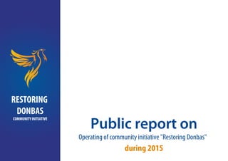 Public report on
Operating of community initiative "Restoring Donbas"
during 2015
RESTORING
DONBAS
COMMUNITY INITIATIVE
 