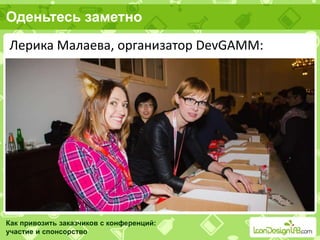 Оденьтесь заметно
Как привозить заказчиков с конференций:
участие и спонсорство
Лерика Малаева, организатор DevGAMM:
 