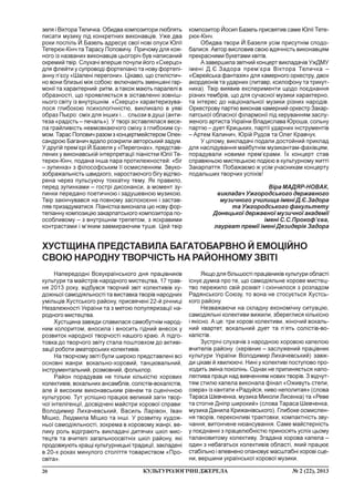 20 ¹ 2 (22), 2013ÊÓËÜÒÓÐÎËÎÃ²×Í²ÄÆÅÐÅËÀ
..
çåëÿ ³ Â³êòîðà Òåëè÷êà. Îáèäâà êîìïîçèòîðè ëþáëÿòü
ïèñàòè ìóçèêó ï³ä êîíêðåòíèõ âèêîíàâö³â. Óæå äâà
ðîêè ïîñï³ëü É.Áàçåëü àäðåñóº ñâî¿ íîâ³ îïóñè Þë³¿
Òåòåðþê-Ê³í÷ òà Òàðàñó Ïîïîâè÷ó. Ïðè÷îìó äëÿ êîæ-
íîãî ³ç íàçâàíèõ âèêîíàâö³â öüîãîð³÷ áóâ íàïèñàíèé
îêðåìèé òâ³ð. Ñëóõà÷³ âïåðøå ïî÷óëè éîãî «Ñêåðöî»
äëÿ ôëåéòè ó ñóïðîâîä³ ôîðòåï³àíî òà íîâó ôîðòåï³-
àííó ï’ºñó «Øàëåí³ ïåðåãîíè». Ö³êàâî, ùî ñòèë³ñòè÷-
íî âîíè áëèçüê³ ì³æ ñîáîþ: âêëþ÷àþòü çìåíøåí³ ãàð-
ìîí³¿ òà õàðàêòåðíèé ðèòì, à òàêîæ ìàþòü ïàðàëåë³ â
îáðàçíîñò³, ùî ïðîÿâëÿºòüñÿ â ç³ñòàâëåíí³ çîâí³ø-
íüîãî ñâ³òó ³ç âíóòð³øí³ì. «Ñêåðöî» õàðàêòåðèçóâà-
ëîñÿ ãëèáîêîþ ïñèõîëîã³÷í³ñòþ, âèêëèêàëî â óÿâ³
îáðàç Ïüºðî: ñì³õ äëÿ ³íøèõ ³… ñëüîçè â äóø³ (àíòè-
òåçà «ðàä³ñòü – ïå÷àëü»). Ó òâîð³ ç³ñòàâëÿëàñÿ âåñå-
ëà ãðàéëèâ³ñòü íåâìîâêàþ÷îãî ñì³õó ç ãëèáîêèì ñó-
ìîì. Òàðàñ Ïîïîâè÷ ðàçîì ç êîíöåðòìåéñòåðîì Îëåê-
ñàíäðîþ Áàãàíè÷ âäàëî ðîçêðèëè àâòîðñüêèé çàäóì.
Ó äðóã³é ïðåì’ºð³ É.Áàçåëÿ ó «Ïåðåãîíàõ», ïðåäñòàâ-
ëåíèõ ó âèêîíàâñüê³é ³íòåðïðåòàö³¿ ï³àí³ñòêè Þë³¿ Òå-
òåðþê-Ê³í÷, ïîäàíà ³íøà ïàðà ïðîòèëåæíîñòåé: «á³ã
– çóïèíêà» ç ô³ëîñîôñüêèì ¿¿ îñìèñëåííÿì. Çâóêî-
çîáðàæàëüí³ñòü øâèäêîãî, íàðîñòàþ÷îãî á³ãó â³äòâî-
ðåíà ÷åðåç ïóëüñóþ÷ó òîêêàòíó òåìó. ßê ïðàâèëî,
ïåðåä çóïèíêàìè – ãîñòð³ äèñîíàíñè, à ìîìåíò çó-
ïèíêè ïåðåäàíî ïîåòè÷íîþ ³ çàäóøåâíîþ ìóçèêîþ.
Òâ³ð çàê³í÷óâàâñÿ íà ïîâíîìó çàñïîêîºíí³ ³ çàñòàâ-
ëÿâ ïðèçàäóìàòèñÿ. Ï³àí³ñòêà âèêîíàëà öþ íîâó ôîð-
òåï³àííó êîìïîçèö³þ çàêàðïàòñüêîãî êîìïîçèòîðà ïî-
îñîáëèâîìó – ç âíóòð³øí³ì òðåïåòîì, ç ÿñêðàâèìè
êîíòðàñòàìè ³ ì’ÿêèì çàâìèðàþ÷èì òóøå. Öåé òâ³ð
êîìïîçèòîð Éîñèï Áàçåëü ïðèñâÿòèâ ñàìå Þë³¿ Òåòå-
ðþê-Ê³í÷.
Îáèäâà òâîðè É.Áàçåëÿ óñ³ì ïðèñóòí³ì ñïîäî-
áàëèñÿ. Àâòîð âèñëîâèâ ñâîþ âäÿ÷í³ñòü âèêîíàâöÿì
ïðåêðàñíèìè áóêåòàìè êâ³ò³â.
À çàâåðøèëà çâ³òíèé êîíöåðò âèêëàäà÷³â ÓæÄÌÓ
³ìåí³ Ä.ª.Çàäîðà ïðåì’ºðà Â³êòîðà Òåëè÷êà –
«ªâðåéñüêà ôàíòàç³ÿ» äëÿ êàìåðíîãî îðêåñòðó, äâîõ
àêîðäåîí³â òà óäàðíèõ (ëèòàâð, êñèëîôîíó òà òðèêóò-
íèêà). Òâ³ð âèÿâèâ åêñïåðèìåíòè ùîäî ïîºäíàííÿ
ð³çíèõ òåìáð³â, ùî äëÿ ñó÷àñíî¿ ìóçèêè õàðàêòåðíî,
òà ³íòåðåñ äî íàö³îíàëüíî¿ ìóçèêè ð³çíèõ íàðîä³â.
Îðêåñòðîâó ïàðò³þ âèêîíàâ êàìåðíèé îðêåñòð Çàêàð-
ïàòñüêî¿ îáëàñíî¿ ô³ëàðìîí³¿ ï³ä êåðóâàííÿì çàñëó-
æåíîãî àðòèñòà Óêðà¿íè Âëàäèñëàâà Þðîøà, ñîëüíó
ïàðò³þ – äóåò Êðèöüêèõ, ïàðò³¿ óäàðíèõ ³íñòðóìåíò³â
– Àðòåì Êàëèíè÷, Þð³é Ðóäîâ òà Îëåã Êðàâ÷óê.
Ó ö³ëîìó, âèêëàäà÷³ ïîäàëè äîñòîéíèé ïðèêëàä
äëÿ íàñë³äóâàííÿ ìàéáóòí³ì ìóçèêàíòàì-ôàõ³âöÿì,
ïîðàäóâàëè íîâèìè ïðåì’ºðàìè. ¯õ êîíöåðò ñòàâ
ñïðàâæíüîþ ìèñòåöüêîþ ïîä³ºþ â êóëüòóðíîìó æèòò³
Çàêàðïàòòÿ. Ïîáàæàºìî æ óñ³ì ó÷àñíèêàì êîíöåðòó
ïîäàëüøèõ òâîð÷èõ óñï³õ³â!
Â³ðà ÌÀÄßÐ-ÍÎÂÀÊ,
âèêëàäà÷ Óæãîðîäñüêîãî äåðæàâíîãî
ìóçè÷íîãî ó÷èëèùà ³ìåí³ Ä.ª.Çàäîðà
òà Óæãîðîäñüêîãî ôàêóëüòåòó
Äîíåöüêî¿ äåðæàâíî¿ ìóçè÷íî¿ àêàäåì³¿
³ìåí³ Ñ.Ñ.Ïðîêîô’ºâà,
ëàóðåàò ïðåì³¿ ³ìåí³ Äåçèäåð³ÿ Çàäîðà
Íàïåðåäîäí³ Âñåóêðà¿íñüêîãî äíÿ ïðàö³âíèê³â
êóëüòóðè òà ìàéñòð³â íàðîäíîãî ìèñòåöòâà, 17 òðàâ-
íÿ 2013 ðîêó, â³äáóâñÿ òâîð÷èé çâ³ò êîëåêòèâ³â õó-
äîæíüî¿ ñàìîä³ÿëüíîñò³ òà âèñòàâêà òâîð³â íàðîäíèõ
óì³ëüö³â Õóñòñüêîãî ðàéîíó, ïðèñâÿ÷åí³ 22-é ð³÷íèö³
Íåçàëåæíîñò³ Óêðà¿íè òà ç ìåòîþ ïîïóëÿðèçàö³¿ íà-
ðîäíîãî ìèñòåöòâà.
Õóñòùèíà çàâæäè ñëàâèëàñÿ ñàìîáóòí³ì íàðîä-
íèì êîëîðèòîì, âíîñèëà ³ âíîñèòü ã³äíèé âíåñîê ó
ðîçâèòîê íàðîäíî¿ òâîð÷îñò³ íàøîãî êðàþ. À ï³äãî-
òîâêà äî òâîð÷îãî çâ³òó ñòàëà ïîøòîâõîì äî àêòèâ³-
çàö³¿ ðîáîòè àìàòîðñüêèõ êîëåêòèâ³â.
Íà òâîð÷îìó çâ³ò³ áóëè øèðîêî ïðåäñòàâëåí³ âñ³
îñíîâí³ æàíðè: âîêàëüíî-õîðîâèé, òàíöþâàëüíèé,
³íñòðóìåíòàëüíèé, ðîçìîâíèé, ôîëüêëîð.
Ðàéîí ïîðàäóâàâ íå ò³ëüêè ê³ëüê³ñòþ õîðîâèõ
êîëåêòèâ³â, âîêàëüíèõ àíñàìáë³â, ñîë³ñò³â-âîêàë³ñò³â,
àëå é âèñîêèì âèêîíàâñüêèì ð³âíåì òà ñöåí³÷íîþ
êóëüòóðîþ. Òóò óñï³øíî ïðàöþº âåëèêèé çàã³í òâîð-
÷î¿ ³íòåë³ãåíö³¿, äîñâ³ä÷åí³ ìàéñòðè õîðîâî¿ ñïðàâè:
Âîëîäèìèð Ëèõà÷åâñüêèé, Âàñèëü Ëàð³âîí, ²âàí
Ì³øêî, Ëþäìèëà Ì³øêî òà ³íø³. Ó ðîçâèòêó õóäîæ-
íüî¿ ñàìîä³ÿëüíîñò³, çîêðåìà â õîðîâîìó æàíð³, âå-
ëèêó ðîëü â³ä³ãðàþòü âèêëàäà÷³ äèòÿ÷èõ øê³ë ìèñ-
òåöòâ òà â÷èòåë³ çàãàëüíîîñâ³òí³õ øê³ë ðàéîíó, ÿê³
ïðîäîâæóþòü êðàù³ êóëüòóðíèöüê³ òðàäèö³¿, çàêëàäåí³
â 20-õ ðîêàõ ìèíóëîãî ñòîë³òòÿ òîâàðèñòâîì «Ïðî-
ñâ³òà».
ßêùî äëÿ á³ëüøîñò³ ïðàö³âíèê³â êóëüòóðè îáëàñò³
³ñíóº äóìêà ïðî òå, ùî ñàìîä³ÿëüíå õîðîâå ìèñòåö-
òâî ïåðåæèëî ñâ³é ðîçêâ³ò ³ ñê³í÷èëîñÿ ç ðîçïàäîì
Ðàäÿíñüêîãî Ñîþçó, òî âîíà íå ñòîñóºòüñÿ Õóñòñü-
êîãî ðàéîíó.
Íåçâàæàþ÷è íà ñêëàäíó åêîíîì³÷íó ñèòóàö³þ,
ñàìîä³ÿëüí³ êîëåêòèâè âèæèëè, çáåðåãëèñÿ ê³ëüê³ñíî
³ ÿê³ñíî. À öå: òðè õîðîâ³ êîëåêòèâè, æ³íî÷èé âîêàëü-
íèé êâàðòåò, âîêàëüíèé äóåò òà ï’ÿòü ñîë³ñò³â-âî-
êàë³ñò³â.
Çóñòð³÷³ ñëóõà÷³â ç íàðîäíîþ õîðîâîþ êàïåëîþ
â÷èòåë³â ðàéîíó (êåð³âíèê – çàñëóæåíèé ïðàö³âíèê
êóëüòóðè Óêðà¿íè Âîëîäèìèð Ëèõà÷åâñüêèé) çàâæ-
äè ö³êàâ³ é õâèëþþ÷³. Íèí³ ó êîëåêòèâ³ ïîñòóïîâî ïðî-
õîäèòü çì³íà ïîêîë³íü. Îäíàê íå ïðèïèíÿºòüñÿ íàïî-
ëåãëèâà ïðàöÿ íàä âèâ÷åííÿì íîâèõ òâîð³â. Ç â³ä÷óò-
òÿì ñòèëþ êàïåëà âèêîíàëà ô³íàë «Îæèâóòü ñòåïè,
îçåðà» ³ç êàíòàòè «Ðàäóéñÿ, íèâî íåïîëèòàÿ» (ñëîâà
Òàðàñà Øåâ÷åíêà, ìóçèêà Ìèêîëè Ëèñåíêà) òà «Ðåâå
òà ñòîãíå Äí³ïð øèðîêèé» (ñëîâà Òàðàñà Øåâ÷åíêà,
ìóçèêà Äàíèëà Êðèæàí³âñüêîãî). Ãëèáîêå îñìèñëåí-
íÿ òâîð³â, ïåðåêîíëèâ³ òðàêòîâêè, êîìïàêòí³ñòü çâó-
÷àííÿ, âèòîí÷åíå íþàíñóâàííÿ. Ñàìå ìàéñòåðí³ñòü
ó ïîºäíàíí³ ç ïðàöåëþáí³ñòþ ïðèíîñÿòü óñï³õ öüîìó
òàëàíîâèòîìó êîëåêòèâó. Çãàäàíà õîðîâà êàïåëà –
îäèí ç íåáàãàòüîõ êîëåêòèâ³â îáëàñò³, ÿêèé ïðàöþº
ñòàá³ëüíî ³ âïåâíåíî îïàíîâóº ìàñøòàáí³ õîðîâ³ ñöå-
íè, âåðøèíè óêðà¿íñüêî¿ õîðîâî¿ ìóçèêè.
ÕÓÑÒÙÈÍÀ ÏÐÅÄÑÒÀÂÈËÀ ÁÀÃÀÒÎÁÀÐÂÍÎ É ÅÌÎÖ²ÉÍÎ
ÑÂÎÞ ÍÀÐÎÄÍÓ ÒÂÎÐ×²ÑÒÜ ÍÀ ÐÀÉÎÍÍÎÌÓ ÇÂ²Ò²
 