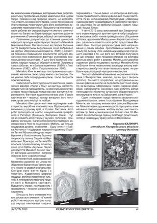 69¹ 2 (22), 2013 ÊÓËÜÒÓÐÎËÎÃ²×Í²ÄÆÅÐÅËÀ
ìèæèâîïèñíèìèâïðàâàìè,åêñïåðèìåíòàìè,ïåðåòâî-
ðþþòüñÿ ó ïðîôåñ³éíèé äîñâ³ä æèâîïèñöÿ òà â ÷óäîâ³
òâîðè. Âðàæåííÿ â³ä ïðèðîäè, âñüîãî, ùî éîãî îòî-
÷óº, ñòàþòü îñíîâîþ éîãî òâîð³â, ó ÿêèõ òîíê³ íþàíñè
ñòàíó ïðèðîäè ïåðåãóêóþòüñÿ ç éîãî îñîáèñòèìè äó-
øåâíèìè ïåðåæèâàííÿìè. Ïðàöþþ÷è íà ïëåíåðàõ, ó
ñâî¿õ ðîáîòàõ â³í ñòâîðþº â³ä÷óòòÿ ñÿþ÷îãî ñîíÿ÷íî-
ãî ñâ³òëà, áàãàòñòâà áàðâ ïðèðîäè, ïðàãíó÷è äîñÿãòè
ðîç÷èíåííÿ îá’ºìíèõ ôîðì, â³áðàö³¿ ñâ³òëà é ïîâ³òðÿ.
Ïðàãíåííÿ äîëó÷èòèñÿ äî ³ñòèííèõ ö³ííîñòåé
íàðîäíî¿ êóëüòóðè õàðàêòåðèçóº òâîð÷³ñòü Ìèõàéëà
²âàíîâè÷à Ê³í÷à. Â³í çàõîïëåíî â³äòâîðþº áóäåííå
æèòòÿ çàêàðïàòñüêèõ âåðõîâèíö³â, ÿê öå çîáðàæåíî
íà êàðòèí³ «Âåðõîâèíñüêå ïîäâ³ð’ÿ» (1983). Ö³ ïîëîò-
íà ïîçíà÷åí³ ï³äâèùåíîþ â³äêðèò³ñòþ êîëüîðó, ìî-
çà¿÷íîþ ãðîþ æèâîïèñíî¿ ôàêòóðè, ðóõëèâèìè êîì-
ïîçèö³éíèìè àêöåíòàìè. À ùå ó éîãî êàðòèíàõ îæè-
âàþòü íàðîäí³ òðàäèö³¿, îáðÿäè òà çâè÷à¿. Çîêðåìà ó
òàêèõ ðîáîòàõ, ÿê «Áàòüê³â ïîì³÷íèê» (1980), «Ë³òî.
Êîïëÿêè» (1982), «Ë³òî. Ïîðà ñ³íîêîñ³â» (1980).
Ìèõàéëî Ê³í÷ ÿê ìèòåöü ïî-ñïðàâæíüîìó ùàñ-
ëèâèé, ìàëþþ÷è ñâîþ ð³äíó çåìëþ, ñâî¿õ ãîðÿí. Â³í
íå óÿâëÿº ñåáå ïîçà ð³äíèì êðàºì, ³ ñâîþ òâîð÷³ñòü
ïðèñâÿòèâ éîìó.
Ñâîºð³äí³ñòü éîãî õóäîæíüîãî ìèñëåííÿ, æèâî-
ïèñíî¿ ìàíåðè, ñòèëþ ó òîìó, ùî ìèòåöü ÷àñòî ïî-
êëàäàºòüñÿ íà ï³äñâ³äîì³ñòü, íà ñâ³é åìîö³éíèé ñòàí,
à ÷åðåç òâîðè ïåðåäàº ãëÿäà÷åâ³ ñâî¿ â³ä÷óòòÿ é ïå-
ðåæèâàííÿ. Ôàíòàç³ÿ õóäîæíèêà íå ìàº ìåæ. Ó ñâî¿õ
êàðòèíàõ â³í – òâîðåöü, êàçêàð, âèãàäíèê, éîãî ïåíç-
ëåì ðóõàº ñèëà ³íòó¿ö³¿ òà ëþáîâ³.
Ìèõàéëî Ê³í÷ äåñÿòèë³òòÿìè â³äòî÷óâàâ ìàé-
ñòåðí³ñòü, âèðîáëÿâ âëàñíèé ñòèëü. Â³äòàê ïðèéøëî
âèçíàííÿ ó ð³äíîìó êðà¿, â Óêðà¿í³. Âèñòàâêè éîãî
ðîá³ò ïðîõîäÿòü çà ó÷àñòþ øàíóâàëüíèê³â ïðåêðàñ-
íîãî â Óæãîðîä³, Äîíåöüêó, Çàïîð³ææ³, Êèºâ³… Òóò
æå é îñ³äàþòü éîãî òâîðè ó ìóçåÿõ, ãàëåðåÿõ, ïðè-
âàòíèõ êîëåêö³ÿõ. Áàãàòî éîãî ïîëîòåí ïðèäáàëè êî-
ëåêö³îíåðè ç Ðîñ³¿ òà ³íøèõ êðà¿í. Ìàáóòü, ùå á³ëüøå
ïîäàðóâàâ äðóçÿì, çíàéîìèì… Îäíó ³ç íèõ – «Áàá-
êà Àêóëèíà» – ïîäàðóâàâ íàðîäí³é õóäîæíèö³ Óêðà¿-
íè Òåòÿí³ ßáëîíñüê³é ï³ä ÷àñ ïåðå-
áóâàííÿ ó Âñåñîþçíîìó áóäèíêó
òâîð÷îñò³ ó ñåëèù³ Ñåäí³â íà ×åð-
í³ã³âùèí³. Ïðèãàäóº, ÿê Òåòÿíà ßá-
ëîíñüêà ï³äêàçàëà éîìó ñþæåòíó
ë³í³þ äîë³ áàáêè Àêóëèíè. ×åðåç
äåñÿòèë³òòÿ Ìèõàéëî Ê³í÷ ïî ïàì’-
ÿò³ â³äòâîðèâ öå ïîëîòíî ³ äîòåïåð
çáåð³ãàº éîãî ó ñâî¿é êîëåêö³¿.
²íòåë³ãåíòíèé, âð³âíîâàæåíèé,
áåçìåæíî ñêðîìíèé, â³í ö³ëêîì ïî-
çáàâëåíèéáàæàííÿêàð’ºðíîãîçðî-
ñòó, í³êîëè íå ðâàâñÿ â íà÷àëüñòâî.
Ñåíñîì éîãî æèòòÿ áóëà ³ º
òâîð÷³ñòü. Õóäîæíèêîì øèðîêî¿
åðóäèö³¿, âåëèêî¿ æèâîïèñíî¿ êóëü-
òóðè é ³íòåíñèâíîãî òâîð÷îãî ïîøó-
êó íèí³ º Ìèõàéëî ²âàíîâè÷.
Â³ääàí³ñòü ñïðàâ³, ïîñë³äîâí³ñòü ³
ïðàâäèâ³ñòü – íåçì³íí³ îçíàêè éîãî
õàðàêòåðó.
Á³ëüø³ñòü éîãî ó÷í³â ïàì’ÿòà-
þòü ñëîâà ñâîãî â÷èòåëÿ: «Ó êîæí³é
ðîáîò³ âåëèêó ðîëü â³ä³ãðàº êîë³ð,
ùî çìóøóº õâèëþâàòè ãëÿäà÷à,
ïåðåæèâàòè». Òîæ íå äèâíî, ùî êîëüîðè íà éîãî êàð-
òèíàõ ïðèâàáëþþòü ñâîºþ êðàñîþ âæå ïîíàä ï³âñòî-
ë³òòÿ. ßê â³í íåîäíîðàçîâî ñòâåðäæóâàâ: «Íàéêðàù³
õóäîæíèêè ñâ³òó íå â³äîáðàçèëè á íà ïîëîòí³ òàê ë³ðè÷-
íî íàø³ ãîðè, ÿê öå çðîáèëè Áîêøàé, Åðäåë³, Êàø-
øàé, Êîöêà, Ãëþê».
Ó êâ³òí³ 2013 ðîêó ó âèñòàâêîâ³é çàë³ Çàêàðïàòñü-
êîãî ìóçåþ íàðîäíî¿ àðõ³òåêòóðè òà ïîáóòó â³äáóëà-
ñÿ âèñòàâêà ðîá³ò ÷ëåí³â ãðîìàäñüêîãî îá’ºäíàííÿ
«Ñï³ëêà õóäîæíèê³â Ì³æã³ðùèíè «Êàðïàòñüê³ êîëüî-
ðè», äå âåëèêó ê³ëüê³ñòü ñâî¿õ ðîá³ò ïðåäñòàâèâ Ìè-
õàéëî Ê³í÷. Â³í ã³äíî ðåïðåçåíòóâàâ ñâî¿ íàïðàöþ-
âàííÿ ó ð³çíèõ æàíðàõ, ïðåäñòàâèâøè æèâîïèñ òà
ð³çüáó ïî äåðåâó. Àëå íàéêðàùèì äàðóíêîì äëÿ íà-
øîãî þâ³ëÿðà º òå, ùî éîãî ñèí Â³òàë³é äîëó÷èâñÿ
äî ö³º¿ ñïðàâè ³ âæå ïðîäåìîíñòðóâàâ íà âèñòàâö³
äåê³ëüêà ñâî¿õ ðîá³ò ç äåðåâà. Ìèñòåöüêèé äîðîáîê
õóäîæíüî¿ ð³çüáè ïî äåðåâó ç êîëåêö³¿ Ìèõàéëà Ê³í÷à
òà Â³òàë³ÿ Ê³í÷à ïåðåêîíëèâî çàñâ³ä÷óº âèñîêó ìàé-
ñòåðí³ñòü ñàìîáóòí³õ òàëàíò³â íàøîãî êðàþ, ÿê³ óâ³-
áðàëè êðàù³ òðàäèö³¿ íàðîäíîãî ìèñòåöòâà.
Òâîð÷³ñòü Ìèõàéëà ²âàíîâè÷à íåðîçðèâíî ïîâ’ÿ-
çàíà ³ç Çàêàðïàòòÿì, çåìëåþ, äå â³í çð³ñ ³ òâîðèòü
äîòåïåð. Â³í ÷àñòî ï³äêðåñëþº, ùî óðîäæåíåöü íè-
çèííèõ ðàéîí³â í³êîëè íå ïåðåäàñòü òàê òîíêî êðàñó
ã³ð, ÿê âèõîäåöü ³ç Âåðõîâèíè. Áåçë³÷ ÷àð³âíèõ êðàº-
âèä³â, íàòþðìîðò³â, æàíðîâèõ ñöåí ðîáëÿòü ìèòöÿ
ëåãåíäàðíîþ ïîñòàòòþ ñó÷àñíîãî îáðàçîòâîð÷îãî
ìèñòåöòâà íå ò³ëüêè íà Çàêàðïàòò³, à é â Óêðà¿í³.
Îäèí ³ç ÿñêðàâèõ ïðåäñòàâíèê³â çàêàðïàòñüêî¿
õóäîæíüî¿ øêîëè, ó÷åíü ³ ïîñë³äîâíèê Âîëîäèìèðà
Ìèêèòè, â³í ïî ïðàâó ââàæàºòüñÿ ñï³âöåì Âåðõîâè-
íè. Ìîâà ïîëîòåí õóäîæíèêà ïðîñòà ³ çðîçóì³ëà, âîíè
íàñè÷åí³ ïîâñÿêäåííèì æèòòÿì ãîðÿí ³ ÷èñòèì ïî-
â³òðÿì ã³ð. ¯õíÿ ìóçèêà ìàæîðíà òà ñâÿòêîâà, áî Ìè-
õàéëî Ê³í÷ ïðîïîâ³äóº îäâ³÷íó ëþáîâ äî ð³äíî¿ çåìë³,
îñï³âóº íåâìèðóùó êðàñó çåëåíî¿ Âåðõîâèíè.
Êîðíåë³ÿ ÊÀËÈÍÈ×,
ìåòîäèñò Óæãîðîäñüêîãî ì³ñüêîãî
öåíòðó äîçâ³ëëÿ
 