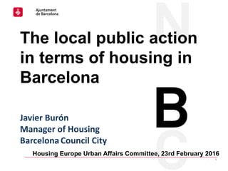 Housing Europe Urban Affairs Committee│23rd February 2016
1
Housing Europe Urban Affairs Committee, 23rd February 2016
The local public action
in terms of housing in
Barcelona
Javier Burón
Manager of Housing
Barcelona Council City
 