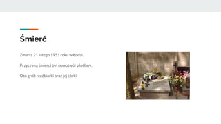 Śmierć
Zmarła 21 lutego 1951 roku w Łodzi.
Przyczyną śmierci był nowotwór złośliwy.
Oto grób rzeźbiarki oraz jej córki
 