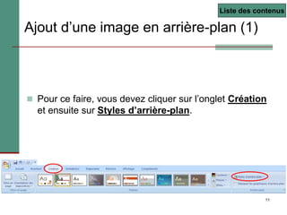 11
Ajout d’une image en arrière-plan (1)
 Pour ce faire, vous devez cliquer sur l’onglet Création
et ensuite sur Styles d’arrière-plan.
Liste des contenus
 