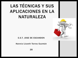 E.S.T. JOSE DE ESCANDON
Hannia Lizzeth Torres Guzmán
2B
LAS TÉCNICAS Y SUS
APLICACIONES EN LA
NATURALEZA
 
