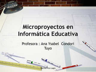 Microproyectos en Inform ática Educativa Profesora : Ana Ysabel  Condori Tuyo Cecilia Pino Lagos 