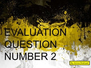 EVALUATION
QUESTION
NUMBER 2 By:Amna Shahzad
 