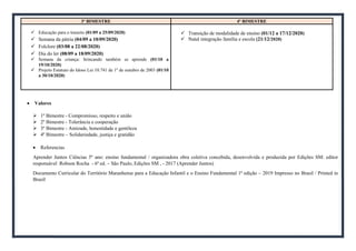 3º BIMESTRE 4º BIMESTRE
 Educação para o transito (01/09 a 25/09/2020)
 Semana da pátria (04/09 a 10/09/2020)
 Folclore (03/08 a 22/08/2020)
 Dia do ler (08/09 a 18/09/2020)
 Semana da criança: brincando também se aprende (01/10 a
19/10/2020)
 Projeto Estatuto do Idoso Lei 10.741 de 1º de outubro de 2003 (01/10
a 30/10/2020)
 Transição de modalidade de ensino (01/12 a 17/12/2020)
 Natal integração família e escola (21/12/2020)
 Valores
 1º Bimestre - Compromisso, respeito e união
 2º Bimestre - Tolerância e cooperação
 3º Bimestre - Amizade, honestidade e gentileza
 4º Bimestre – Solidariedade, justiça e gratidão
 Referencias
Aprender Juntos Ciências 5º ano: ensino fundamental / organizadora obra coletiva concebida, desenvolvida e produzida por Edições SM: editor
responsável Robson Rocha - 6ª ed. – São Paulo, Edições SM , - 2017 (Aprender Juntos)
Documento Curricular do Território Maranhense para a Educação Infantil e o Ensino Fundamental 1ª edição – 2019 Impresso no Brasil / Printed in
Brazil
 