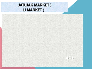 JATUJAK MARKET )
JJ MARKET )
BTS
