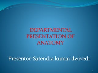 DEPARTMENTAL
PRESENTATION OF
ANATOMY
Presentor-Satendra kumar dwivedi
1
 