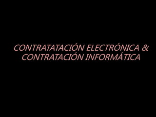 CONTRATATACIÓN ELECTRÓNICA &
CONTRATACIÓN INFORMÁTICA
 