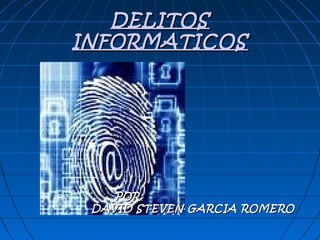 DELITOS
INFORMATICOS




    POR:
 DAVID STEVEN GARCIA ROMERO
 