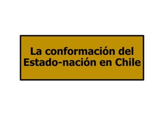 La conformación del
Estado-nación en Chile
 
