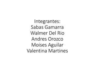 Integrantes:
Sabas Gamarra
Walmer Del Rio
Andres Orozco
Moises Aguilar
Valentina Martines
 