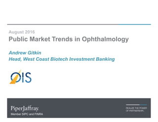 August 2016
Public Market Trends in Ophthalmology
Andrew Gitkin
Head, West Coast Biotech Investment Banking
Member SIPC and FINRA
 