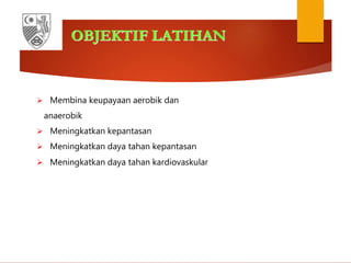 OBJEKTIF LATIHAN
 Membina keupayaan aerobik dan
anaerobik
 Meningkatkan kepantasan
 Meningkatkan daya tahan kepantasan
 Meningkatkan daya tahan kardiovaskular
 