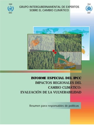 PNUEOMM
UNEPWMO
GRUPO INTERGUBERNAMENTAL DE EXPERTOS
SOBRE EL CAMBIO CLIMÁTICO
Resumen para responsables de políticas
INFORME ESPECIAL DEL IPCC
IMPACTOS REGIONALES DEL
CAMBIO CLIMÁTICO:
EVALUACIÓN DE LA VULNERABILIDAD
 