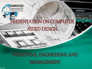 PRESENTATION ON COMPUTER
AIDED DESIGN
INDUSTRIAL ENGINEERING AND
MANAGEMENT
 
