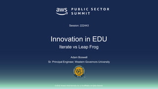 © 2018, Amazon Web Services, Inc. or its affiliates. All rights reserved.
Adam Boswell
Sr. Principal Engineer, Western Governors University
Session: 222443
Innovation in EDU
Iterate vs Leap Frog
 