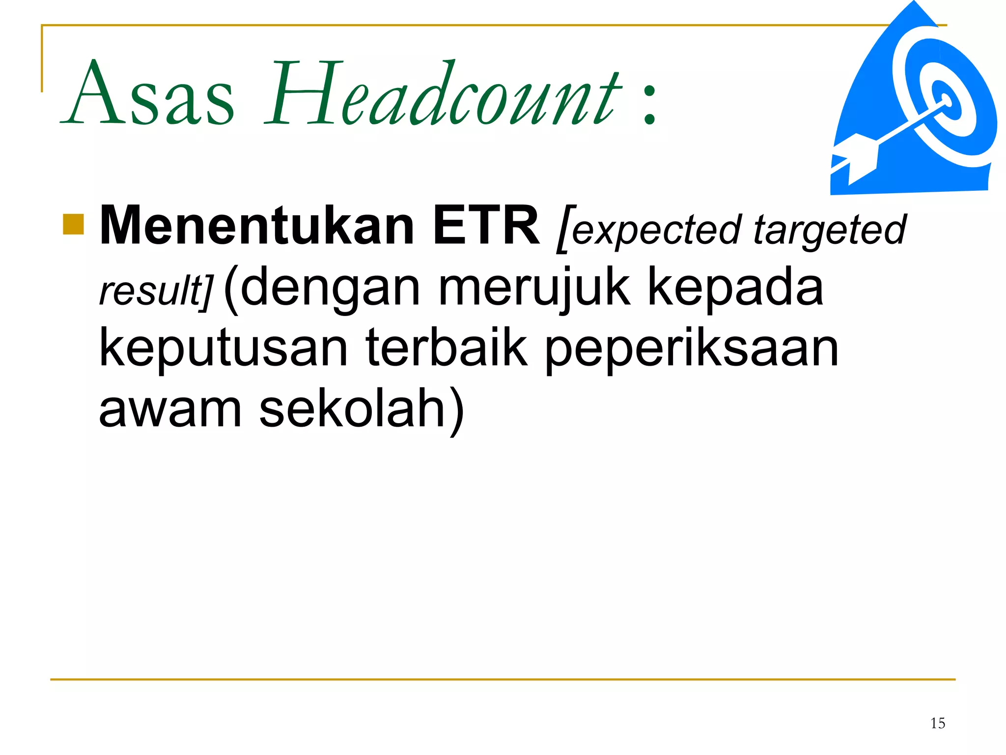 Menentukan ETR   [ expected targeted result]   (dengan merujuk kepada keputusan terbaik peperiksaan awam sekolah) Asas  Headcount  : 