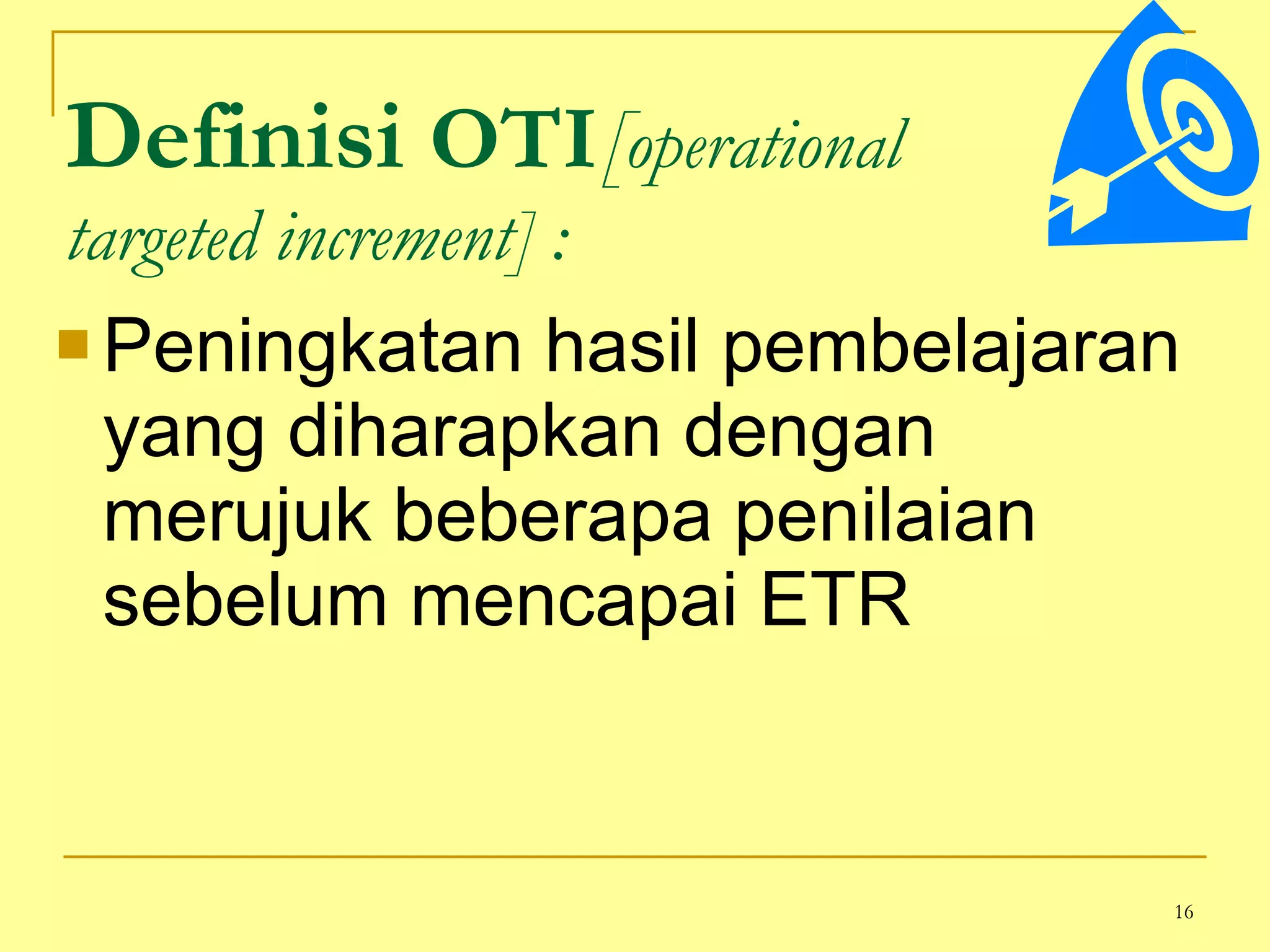 Definisi  OTI [ operational  targeted increment]   : Peningkatan hasil pembelajaran yang diharapkan dengan merujuk beberapa penilaian sebelum mencapai ETR 