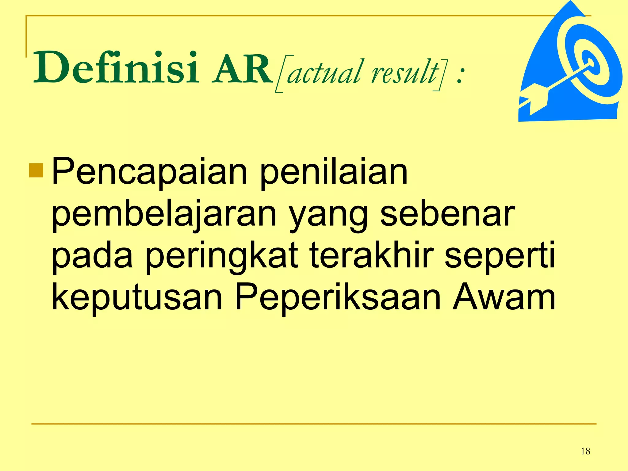 Definisi  AR [ actual result]   : Pencapaian penilaian pembelajaran yang sebenar pada peringkat terakhir seperti keputusan Peperiksaan Awam  