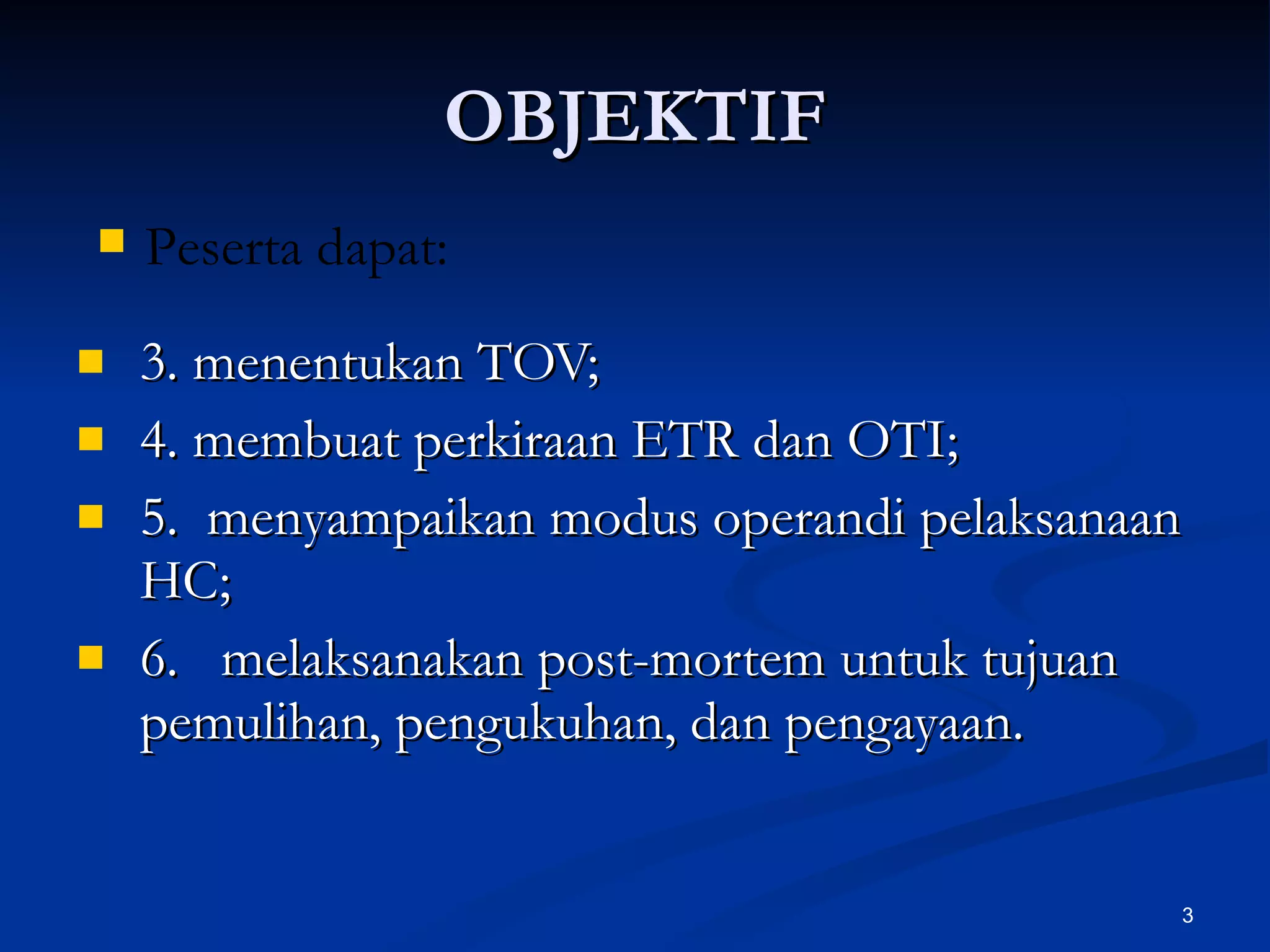 OBJEKTIF 3. menentukan TOV; 4. membuat perkiraan ETR dan OTI; 5.  menyampaikan modus operandi pelaksanaan HC; 6.  melaksanakan post-mortem untuk tujuan pemulihan, pengukuhan, dan pengayaan. Peserta dapat: 