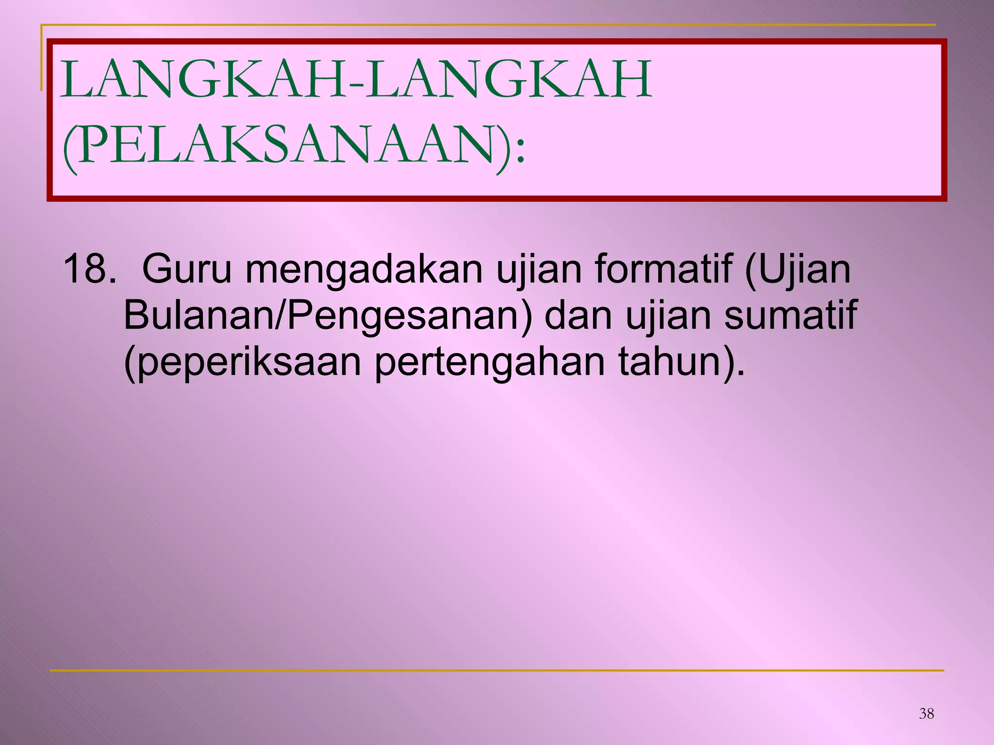 18.  Guru mengadakan ujian formatif (Ujian Bulanan/Pengesanan) dan ujian sumatif  (peperiksaan pertengahan tahun). LANGKAH-LANGKAH (PELAKSANAAN): 