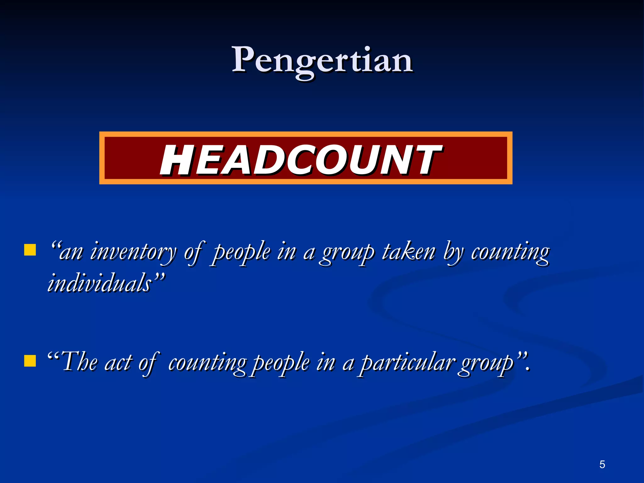Pengertian “ an inventory of people in a group taken by counting individuals”   “ The act of counting people in a particular group”.   H EADCOUNT  