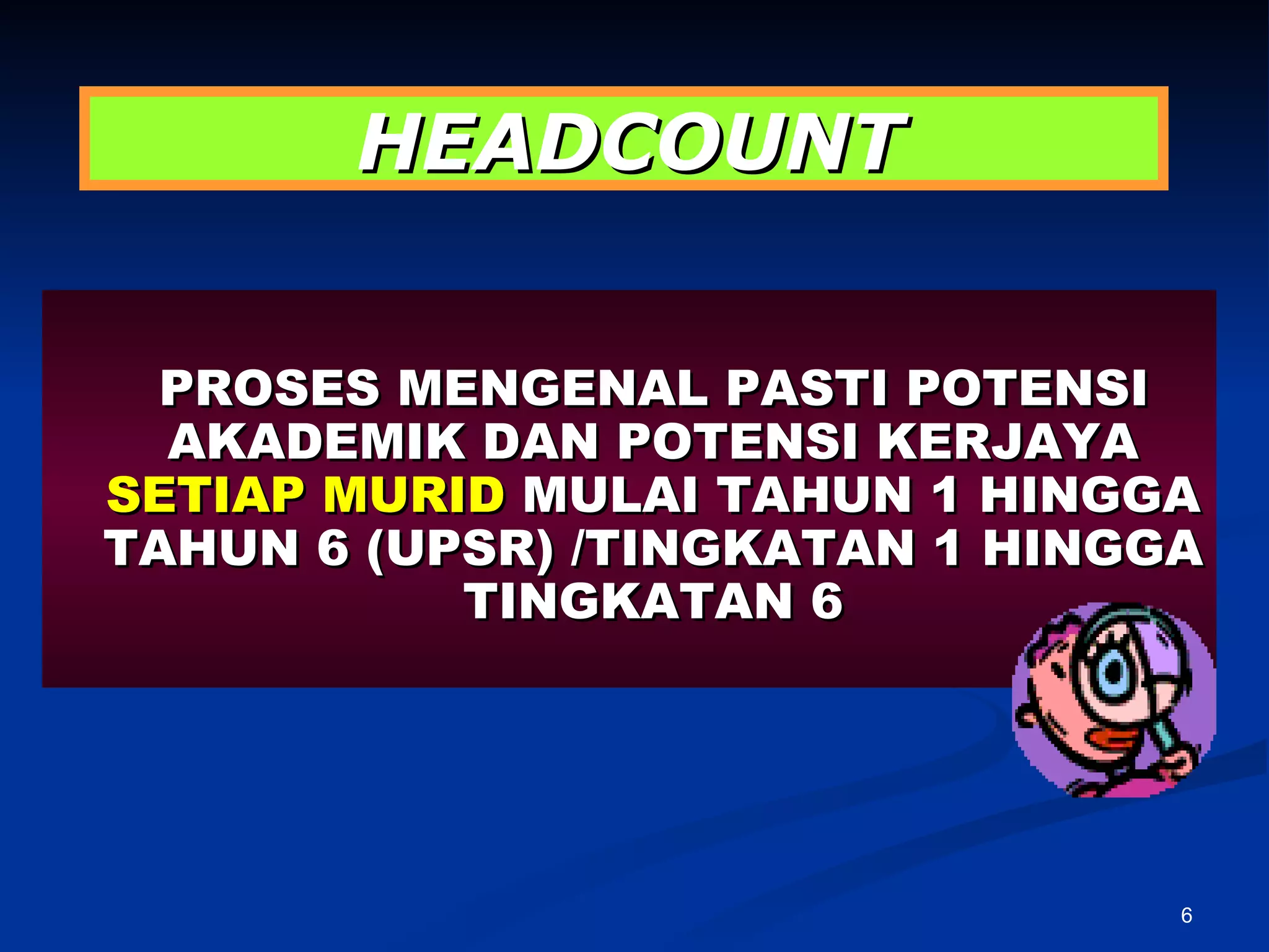 HEADCOUNT   PROSES MENGENAL PASTI POTENSI AKADEMIK DAN POTENSI KERJAYA  SETIAP MURID  MULAI TAHUN 1 HINGGA TAHUN 6 (UPSR) /TINGKATAN 1 HINGGA TINGKATAN 6 