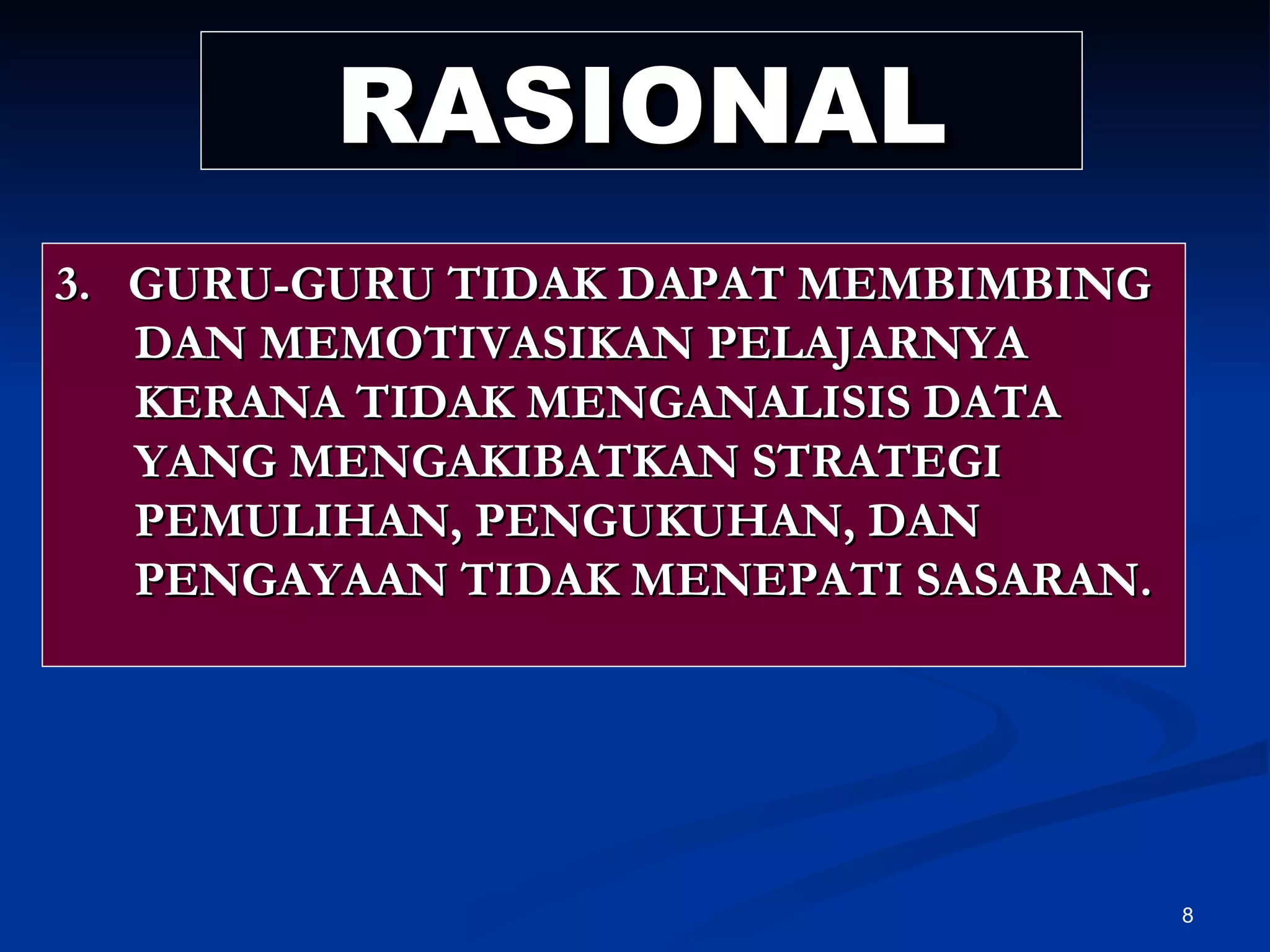 RASIONAL 3.  GURU-GURU TIDAK DAPAT MEMBIMBING DAN MEMOTIVASIKAN PELAJARNYA KERANA TIDAK MENGANALISIS DATA YANG MENGAKIBATKAN STRATEGI PEMULIHAN, PENGUKUHAN, DAN PENGAYAAN TIDAK MENEPATI SASARAN. 