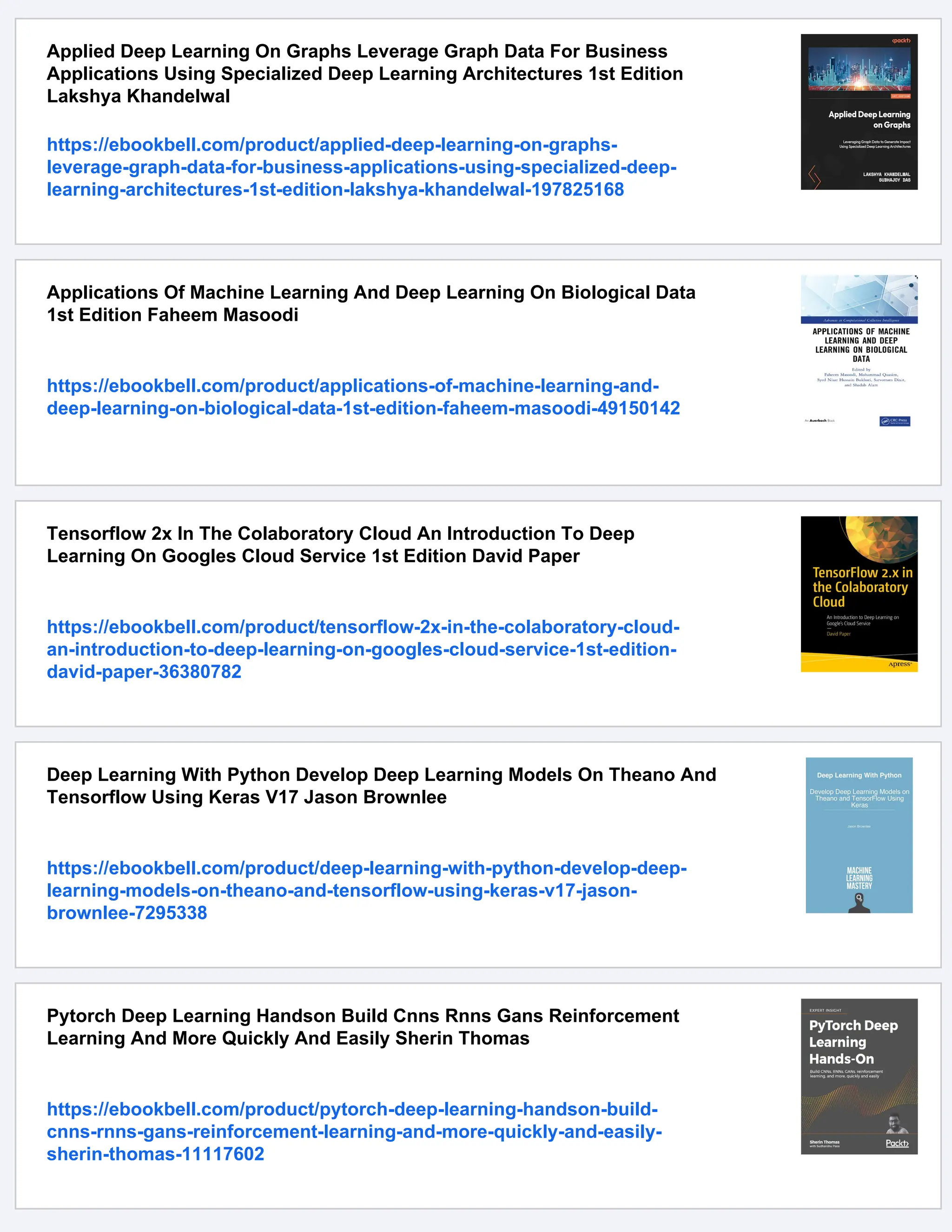 Applied Deep Learning On Graphs Leverage Graph Data For Business Applications Using Specialized Deep Learning Architectures 1st Edition Lakshya Khandelwal https://ebookbell.com/product/applied-deep-learning-on-graphs- leverage-graph-data-for-business-applications-using-specialized-deep- learning-architectures-1st-edition-lakshya-khandelwal-197825168 Applications Of Machine Learning And Deep Learning On Biological Data 1st Edition Faheem Masoodi https://ebookbell.com/product/applications-of-machine-learning-and- deep-learning-on-biological-data-1st-edition-faheem-masoodi-49150142 Tensorflow 2x In The Colaboratory Cloud An Introduction To Deep Learning On Googles Cloud Service 1st Edition David Paper https://ebookbell.com/product/tensorflow-2x-in-the-colaboratory-cloud- an-introduction-to-deep-learning-on-googles-cloud-service-1st-edition- david-paper-36380782 Deep Learning With Python Develop Deep Learning Models On Theano And Tensorflow Using Keras V17 Jason Brownlee https://ebookbell.com/product/deep-learning-with-python-develop-deep- learning-models-on-theano-and-tensorflow-using-keras-v17-jason- brownlee-7295338 Pytorch Deep Learning Handson Build Cnns Rnns Gans Reinforcement Learning And More Quickly And Easily Sherin Thomas https://ebookbell.com/product/pytorch-deep-learning-handson-build- cnns-rnns-gans-reinforcement-learning-and-more-quickly-and-easily- sherin-thomas-11117602 