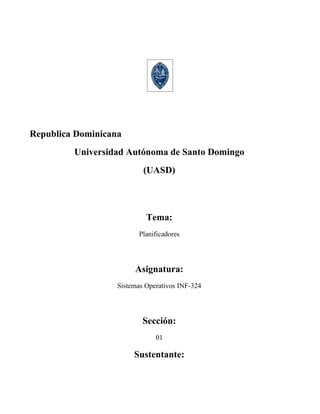 Republica Dominicana
         Universidad Autónoma de Santo Domingo
                           (UASD)




                            Tema:
                         Planificadores




                        Asignatura:
                   Sistemas Operativos INF-324




                           Sección:
                               01

                        Sustentante:
 