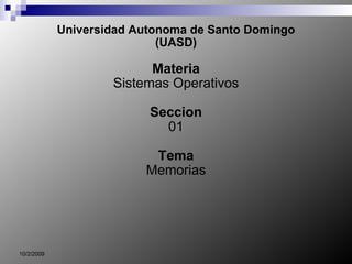 Universidad Autonoma de Santo Domingo (UASD) Materia Sistemas Operativos Seccion 01 Tema Memorias 10/2/2009 