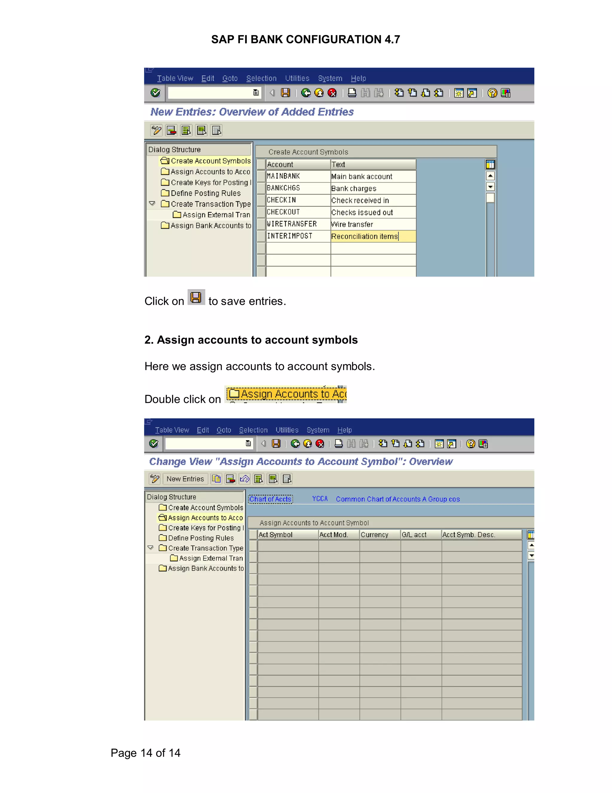 SAP FI BANK CONFIGURATION 4.7
Page 14 of 14
Click on to save entries.
2. Assign accounts to account symbols
Here we assign accounts to account symbols.
Double click on
 