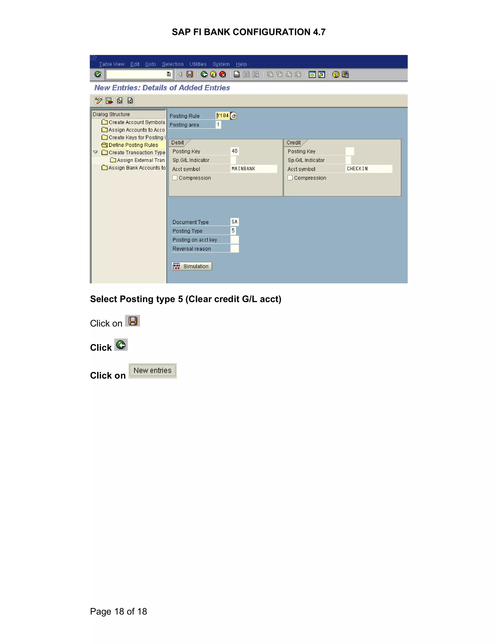 SAP FI BANK CONFIGURATION 4.7
Page 18 of 18
Select Posting type 5 (Clear credit G/L acct)
Click on
Click
Click on
 